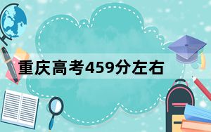 重庆高考459分左右报考的公办本科大学都有哪些？ 2024年高考有0所最低分在459左右的大学