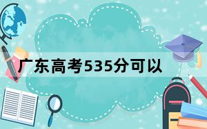广东高考535分可以录取那些公办本科高校？ 2024年一共70所大学录取