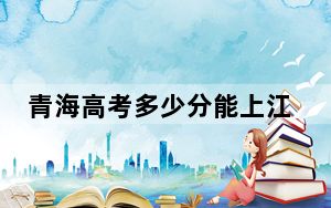 青海高考多少分能上江苏城乡建设职业学院？附2022-2024年最低录取分数线
