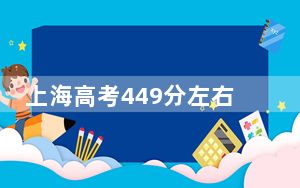 上海高考449分左右录取的公办本科大学名单！（附带近三年高考大学录取名单）