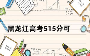 黑龙江高考515分可以录取那些公办本科高校？（附带近三年高考大学录取名单）