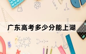广东高考多少分能上湖南城市学院？2024年历史类投档线495分 物理类505分