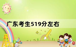 广东考生519分左右能考上什么好的大学？ 2024年录取最低分519的大学