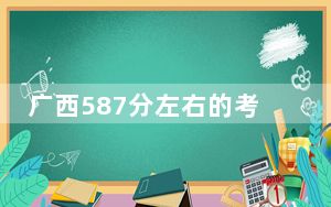广西587分左右的考生可以报考哪些大学？