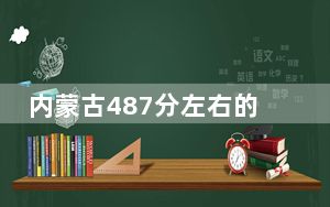 内蒙古487分左右的考生可以报考哪些公办本科大学？（供2025届高三考生参考）