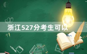 浙江527分考生可以报考哪些公办本科大学？ 2024年高考有14所最低分在527左右的大学