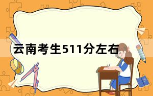云南考生511分左右能考上什么好的大学？（附带近三年高考大学录取名单）