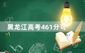 黑龙江高考461分可以录取那些公办本科高校？（附带2022-2024年461左右大学名单）
