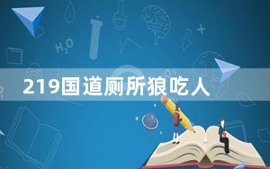 219国道厕所狼吃人的事件真假 这到底是怎么回事？