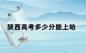 陕西高考多少分能上哈尔滨幼儿师范高等专科学校？2024年文科录取分250分 理科投档线246分