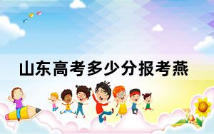 山东高考多少分报考燕山大学？附2022-2024年最低录取分数线