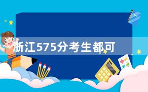 浙江575分考生都可以填报哪些公办大学？（供2025届高三考生参考）