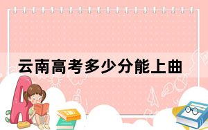 云南高考多少分能上曲靖师范学院？2024年文科最低552分 理科投档线507分