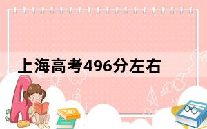 上海高考496分左右的可以报考的本科大学名单！（供2025届高三考生参考）