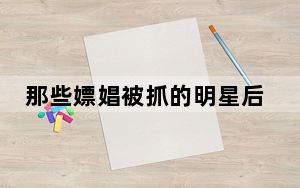 那些嫖娼被抓的明星后来怎样了 背后真相让人感到惊讶