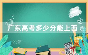 广东高考多少分能上西北民族大学？2024年历史类录取分500分 物理类录取分502分