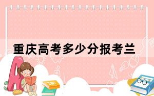 重庆高考多少分报考兰州石化职业技术大学？2024年历史类投档线493分 物理类504分