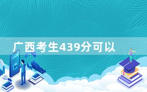 广西考生439分可以填报哪些本科高校名单？（附带近三年高校录取名单）