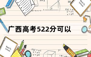 广西高考522分可以录取那些公办本科高校？ 2024年一共录取55所大学