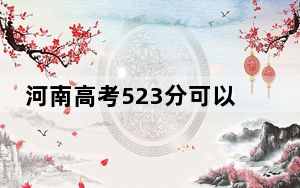 河南高考523分可以录取那些公办本科高校？（附带近三年高考大学录取名单）
