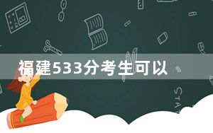 福建533分考生可以报考哪些公办本科大学？ 2024年一共61所大学录取