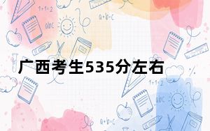 广西考生535分左右可以录取哪些大学？ 2024年录取最低分535的大学