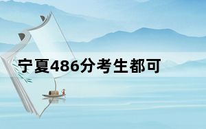 宁夏486分考生都可以填报哪些公办大学？（供2025届高三考生参考）