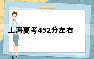 上海高考452分左右录取的本科大学名单！ 2025年高考可以填报20所大学