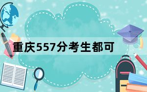 重庆557分考生都可以填报哪些大学？ 2025年高考可以填报15所大学