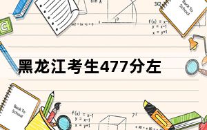 黑龙江考生477分左右能考上什么好公办本科大学？（附带近三年高考大学录取名单）