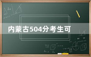内蒙古504分考生可以报考哪些本科大学？（附带近三年504分大学录取名单）