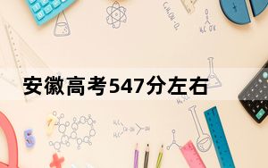 安徽高考547分左右的可以报考的本科大学名单！