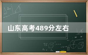 山东高考489分左右录取的公办本科大学名单！（附带近三年489分大学录取名单）