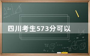 四川考生573分可以填报哪些高校名单？
