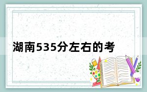湖南535分左右的考生可以报考哪些公办本科大学？（供2025年考生参考）