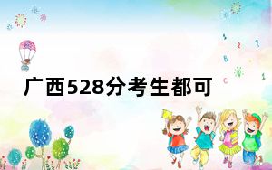 广西528分考生都可以填报哪些公办大学？（附带近三年528分大学录取名单）