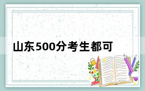 山东500分考生都可以填报哪些大学？（附带近三年高考大学录取名单）