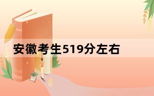 安徽考生519分左右能考上什么好公办本科大学？（附带2022-2024年519左右大学名单）