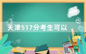 天津517分考生可以报考哪些公办本科大学？（附带2022-2024年517左右大学名单）