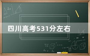 四川高考531分左右的可以报考的公办本科大学名单！（附带近三年高考大学录取名单）