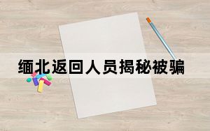 缅北返回人员揭秘被骗过程 这到底是怎么回事？