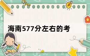 海南577分左右的考生可以报考哪些大学？ 2025年高考可以填报47所大学