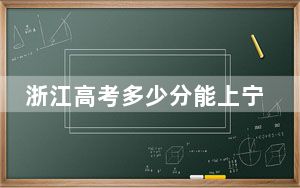 浙江高考多少分能上宁波大学科学技术学院？附2022-2024年最低录取分数线