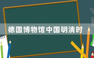 德国博物馆中国明清时代瓷器被盗 背后真相实在令人震惊