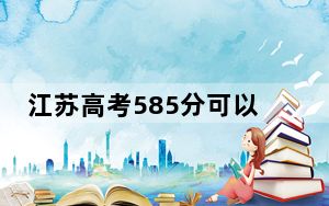 江苏高考585分可以录取那些高校？（供2025届高三考生参考）