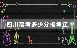 四川高考多少分报考辽宁科技学院？附2022-2024年最低录取分数线