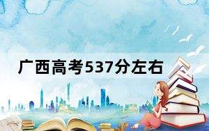广西高考537分左右报考的公办本科大学都有哪些？ 2024年高考有65所最低分在537左右的大学
