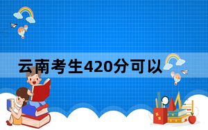 云南考生420分可以填报哪些公办本科高校名单？（附带2022-2024年420左右大学名单）