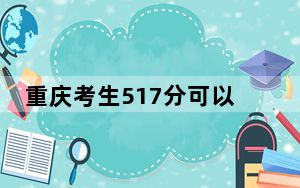重庆考生517分可以填报哪些公办本科高校名单？ 2024年一共48所大学录取