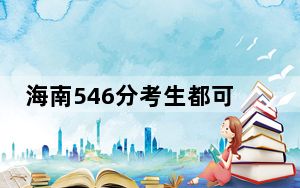 海南546分考生都可以填报哪些公办大学？（附带2022-2024年546录取名单）